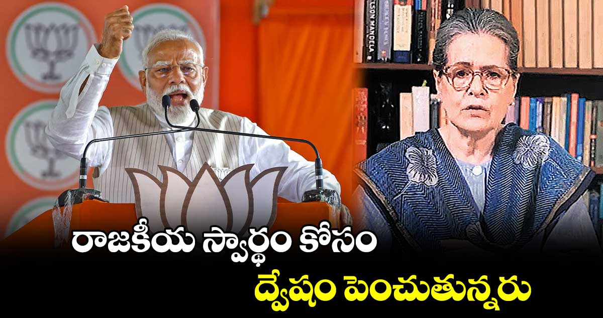 రాజకీయ స్వార్థం కోసం ద్వేషం పెంచుతున్నరు: మోదీ, బీజేపీపై సోనియా ఫైర్