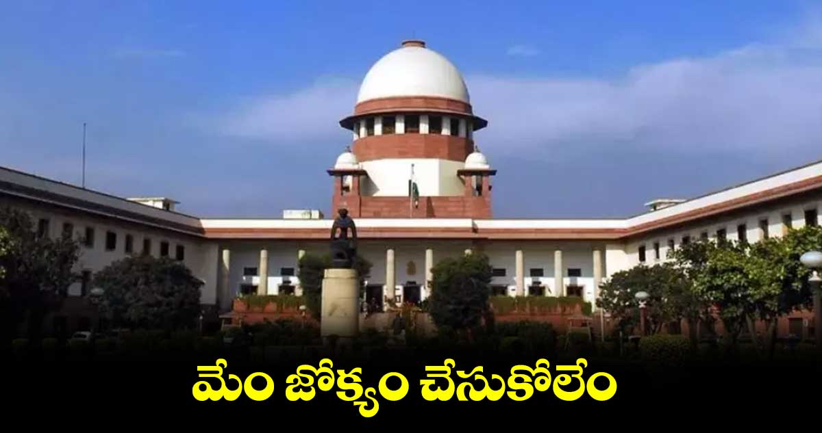 మేం జోక్యం చేసుకోలేం.. సుప్రీం బెంచ్