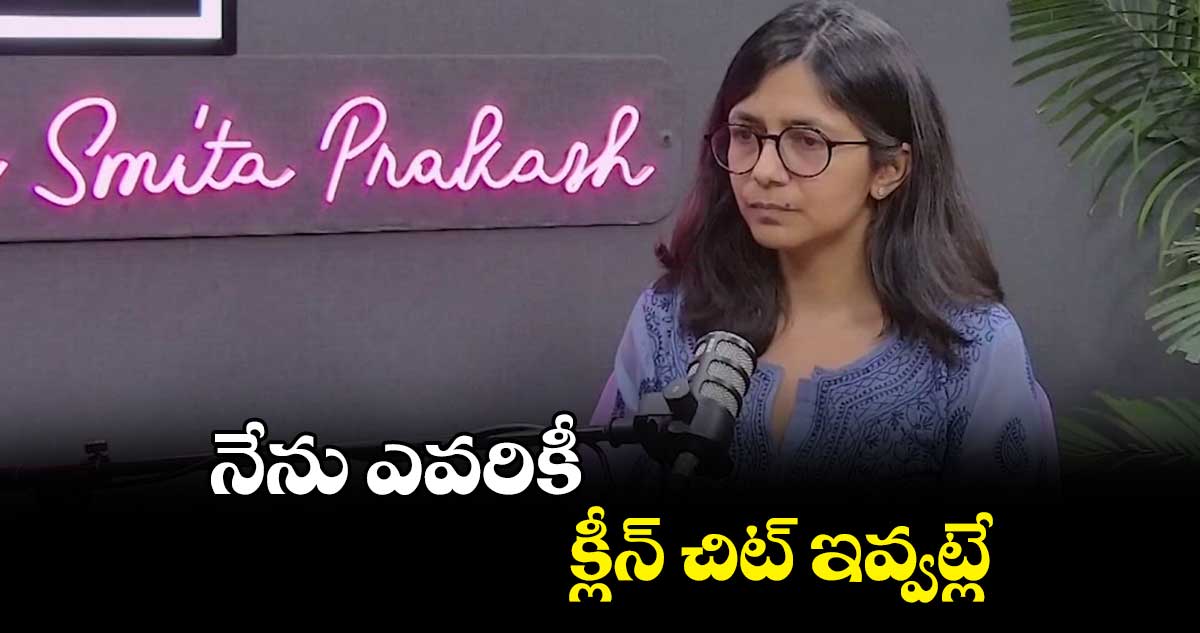 నేను ఎవరికీ క్లీన్ చిట్ ఇవ్వట్లే : స్వాతి మలివాల్ 