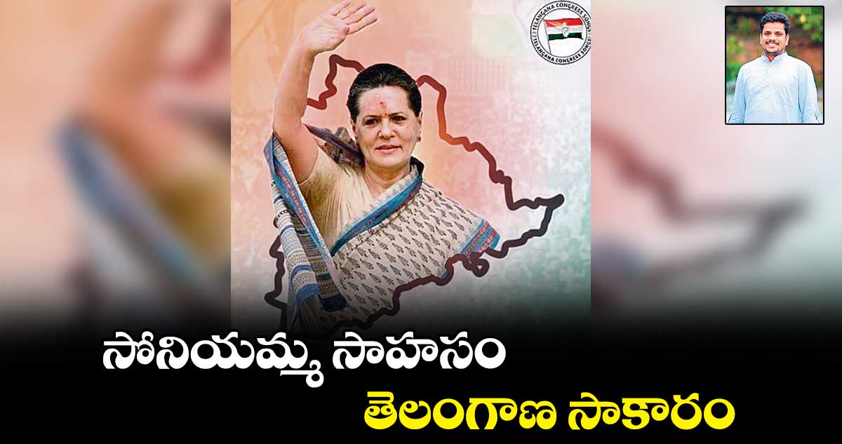 సోనియమ్మ సాహసం తెలంగాణ సాకారం