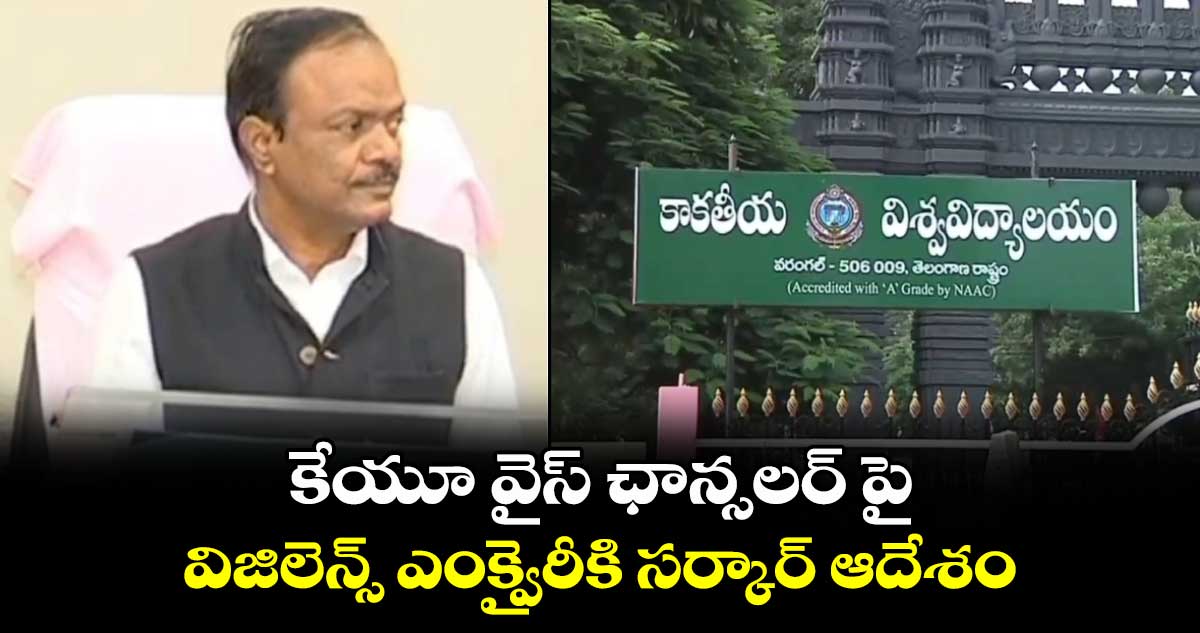 కేయూ వైస్ ఛాన్సలర్ పై విజిలెన్స్ ఎంక్వైరీకి సర్కార్ ఆదేశం