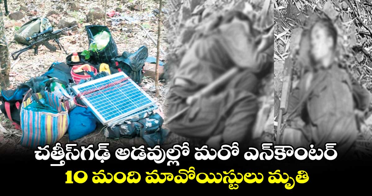 చత్తీస్​గఢ్ అడవుల్లో  మరో ఎన్​కౌంటర్ .. 10 మంది మావోయిస్టులు మృతి 