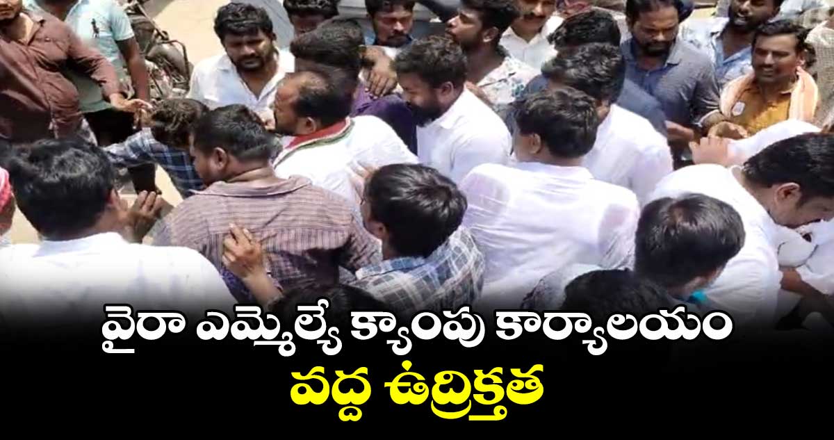  వైరా ఎమ్మెల్యే క్యాంపు కార్యాలయం వద్ద ఉద్రిక్తత