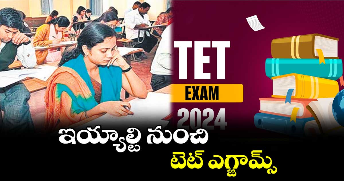 ఇయ్యాల్టి నుంచి టెట్ ఎగ్జామ్స్