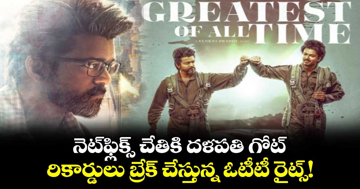 Thalapathy Vijay GOAT OTT:నెట్‌ఫ్లిక్స్ చేతికి దళపతి గోట్..రికార్డులు బ్రేక్ చేస్తున్న ఓటీటీ రైట్స్!  