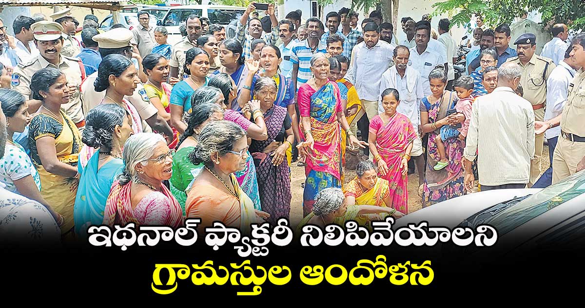 ఇథనాల్ ఫ్యాక్టరీ నిలిపివేయాలని గ్రామస్తుల ఆందోళన