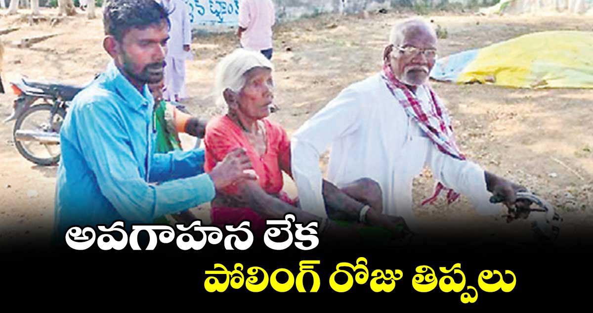 అవగాహన లేక.. పోలింగ్ రోజు తిప్పలు