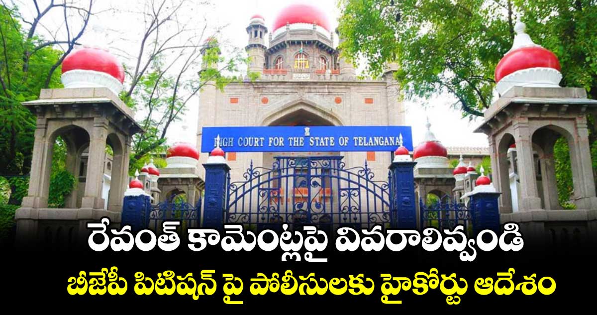రేవంత్ కామెంట్లపై వివరాలివ్వండి.. బీజేపీ పిటిషన్ పై పోలీసులకు హైకోర్టు ఆదేశం