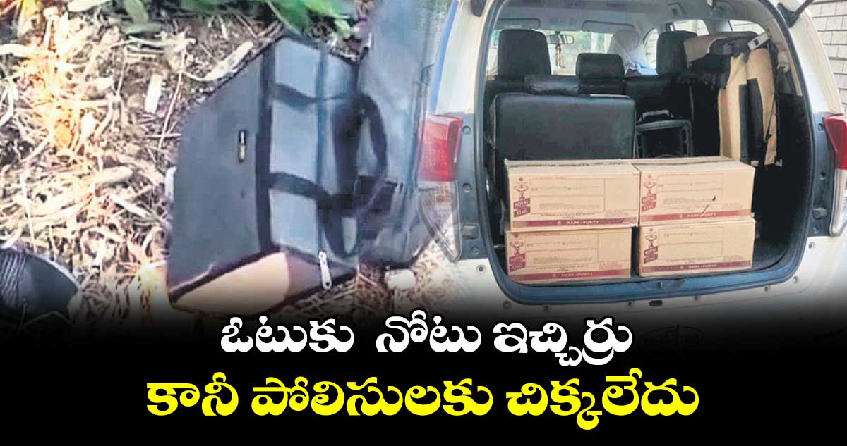 ఓటుకు  నోటు ఇచ్చిర్రు.. కానీ పోలిసులకు చిక్కలేదు