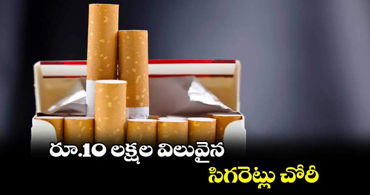 రూ.10 లక్షల విలువైన సిగరెట్లు చోరీ