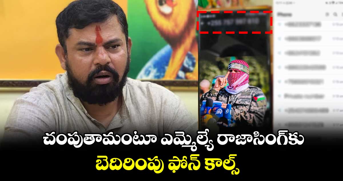  చంపుతామంటూ ఎమ్మెల్యే రాజాసింగ్‌కు...   బెదిరింపు ఫోన్ కాల్స్