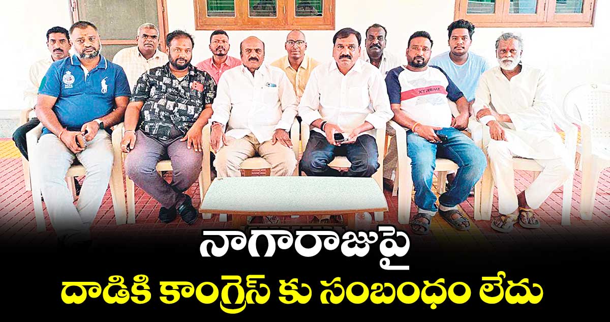 నాగారాజుపై దాడికి  కాంగ్రెస్ కు సంబంధం లేదు : చౌదరి సుప్రభాతరావు