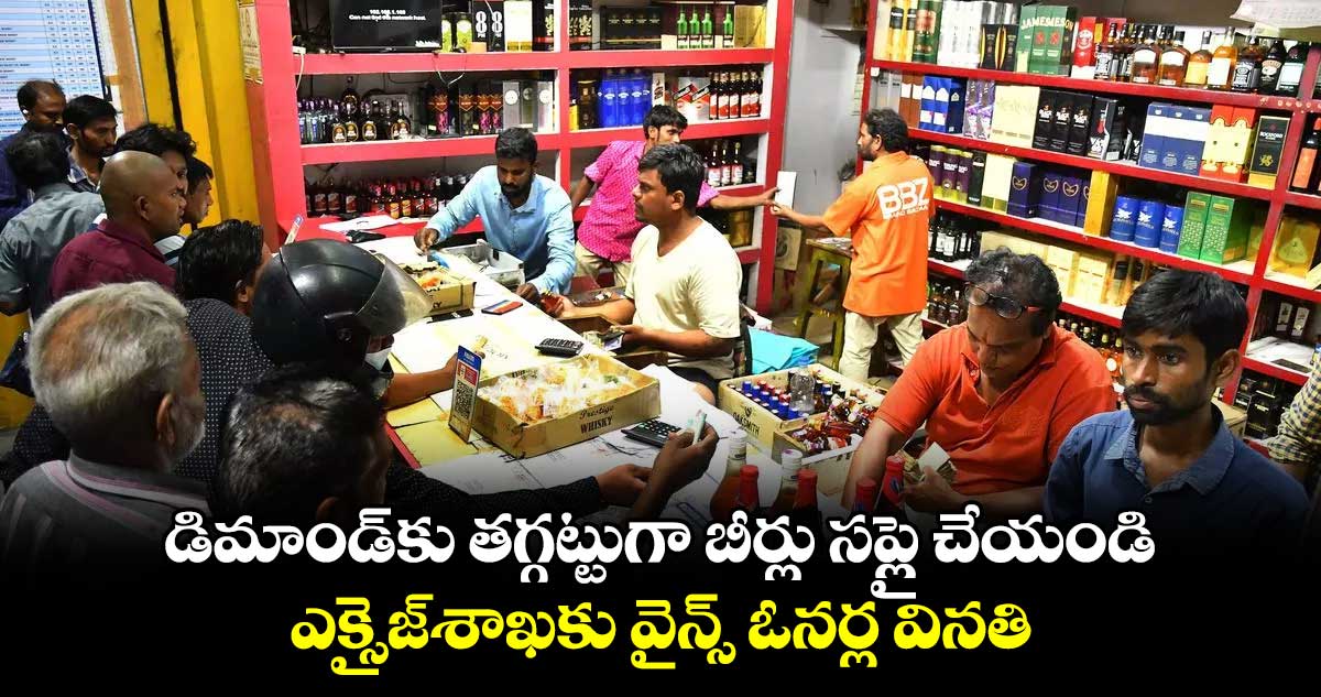 డిమాండ్కు తగ్గట్టుగా బీర్లు సప్లై చేయండి: ఎక్సైజ్శాఖకు వైన్స్ ఓనర్ల వినతి