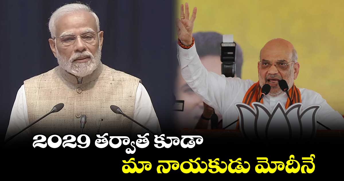 2029 తర్వాత కూడా మా నాయకుడు మోదీనే : అమిత్ షా