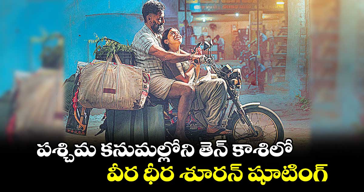 పశ్చిమ కనుమల్లోని తెన్‌‌ కాశిలో వీర ధీర శూరన్ షూటింగ్‌‌