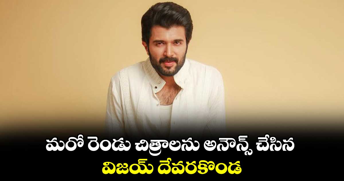 మరో రెండు చిత్రాలను అనౌన్స్ చేసిన విజయ్ దేవరకొండ