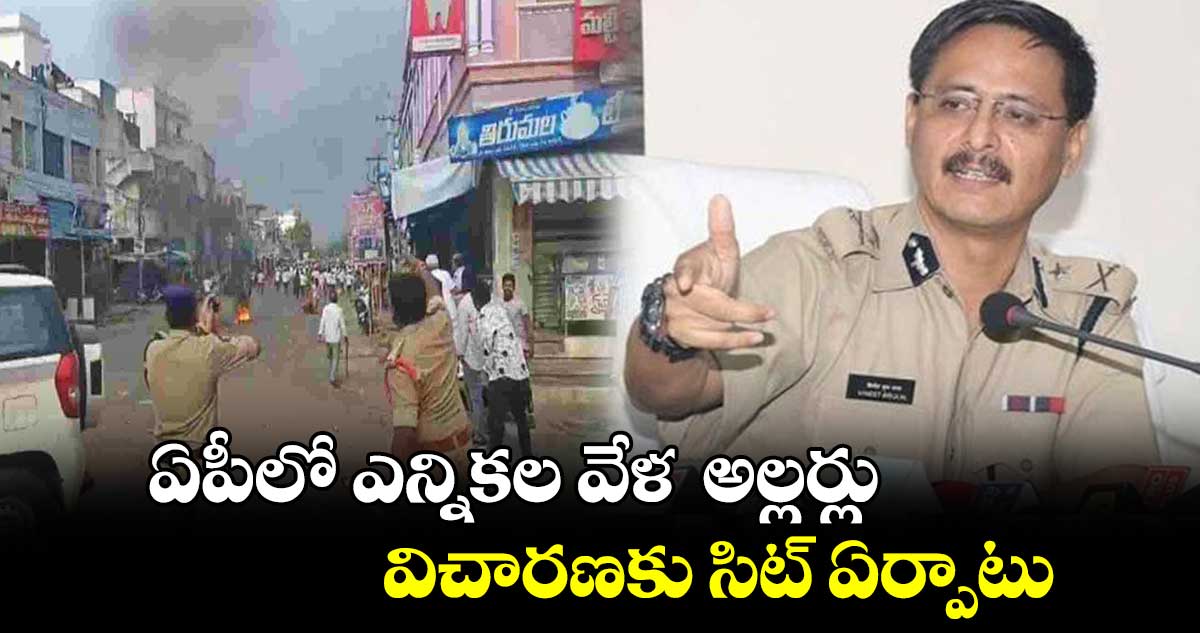 AP Elections 2024: ఏపీలో ఎన్నికల వేళ  అల్లర్లు.. విచారణకు సిట్‌ ఏర్పాటు