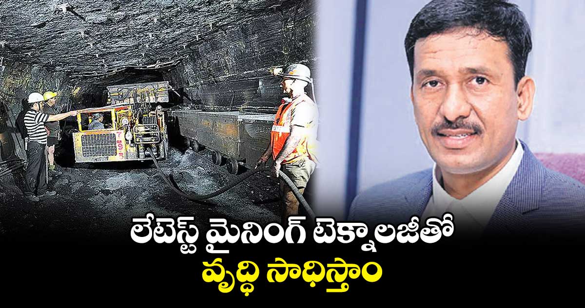లేటెస్ట్ మైనింగ్ టెక్నాలజీతో వృద్ధి సాధిస్తాం