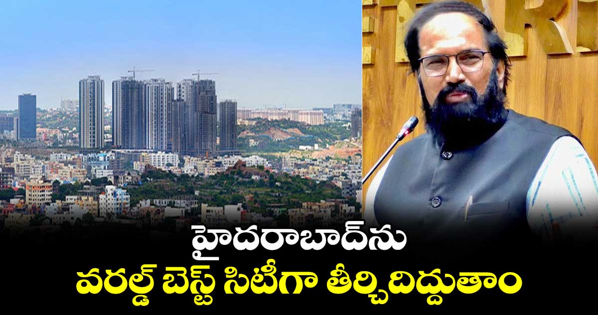   హైదరాబాద్⁭ను వరల్డ్ బెస్ట్ సిటీగా తీర్చిదిద్దుతాం :   మంత్రి ఉత్తమ్ కుమార్ రెడ్డి