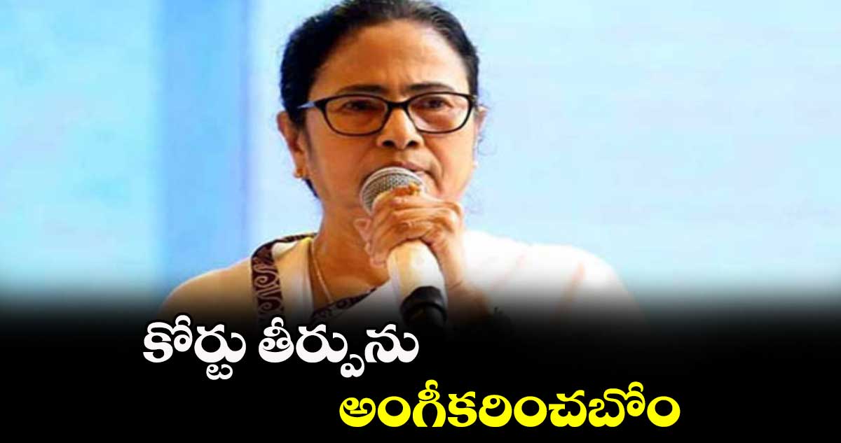 కోర్టు తీర్పును అంగీకరించబోం : మమతా బెనర్జీ