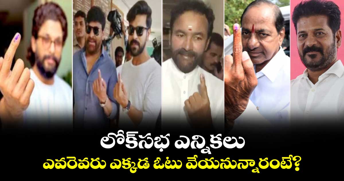   లోక్⁬సభ ఎన్నికలు.. ఎవరెవరు ఎక్కడ ఓటు వేయనున్నారంటే?