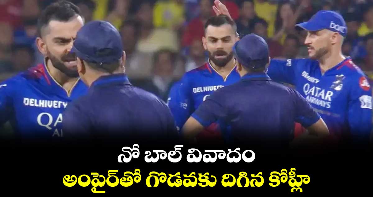 CSK vs RCB: నో బాల్ వివాదం.. అంపైర్‌తో గొడవకు దిగిన కోహ్లీ