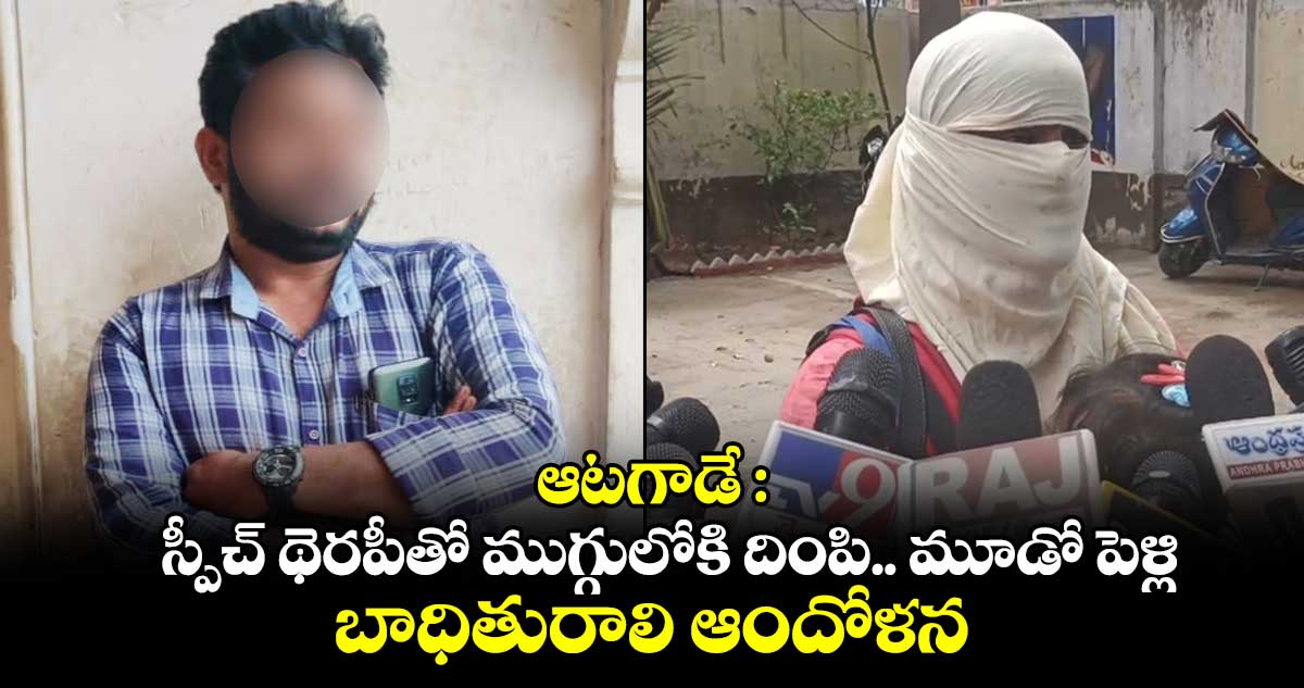 ఆటగాడే : స్పీచ్ థెరపీతో ముగ్గులోకి దింపి.. మూడో పెళ్లి.. బాధితురాలి ఆందోళన