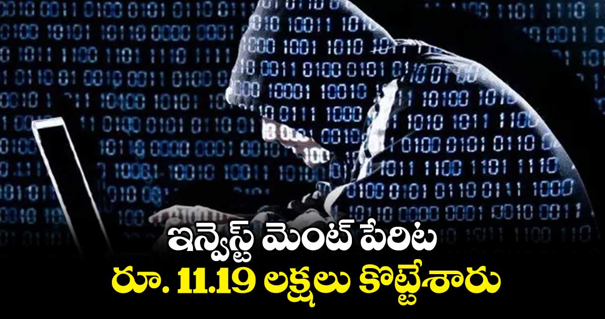 ఇన్వెస్ట్ మెంట్ పేరిట రూ. 11.19 లక్షలు కొట్టేశారు