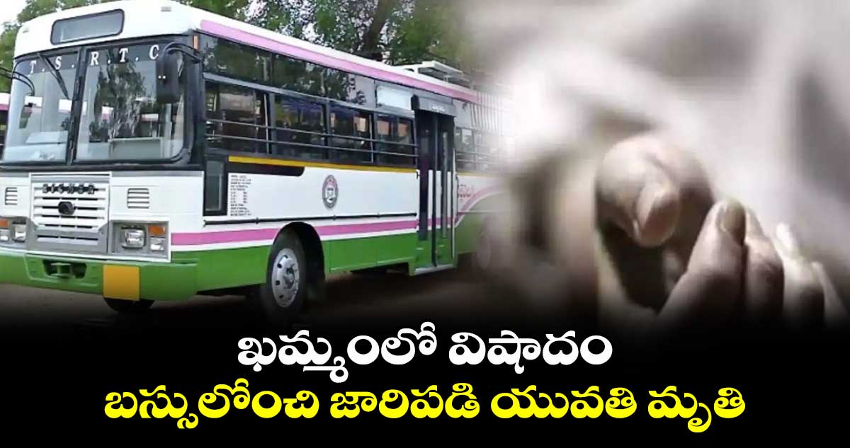 ఖమ్మంలో విషాదం.. బస్సులోంచి జారిపడి యువతి మృతి