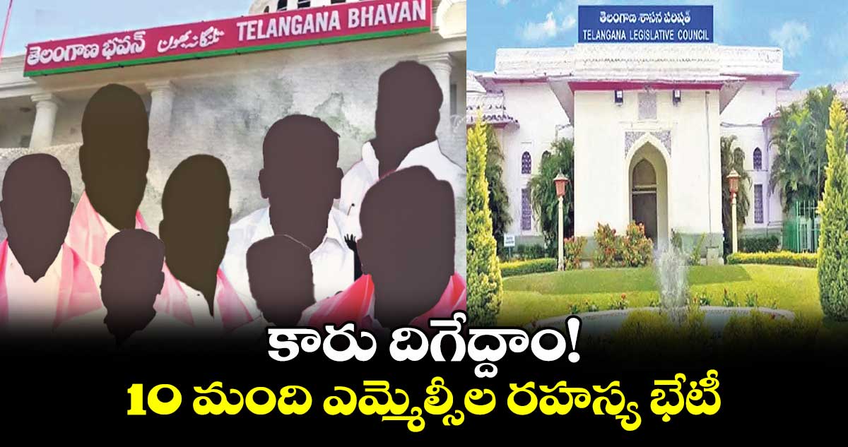 కారు దిగేద్దాం! ..  10 మంది ఎమ్మెల్సీల రహస్య భేటీ