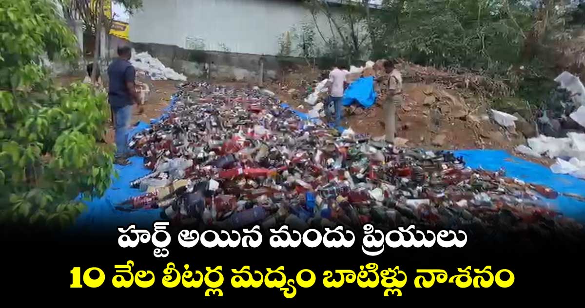 హర్ట్ అయిన మందు ప్రియులు : 10 వేల లీటర్ల మద్యం బాటిళ్లు నాశనం