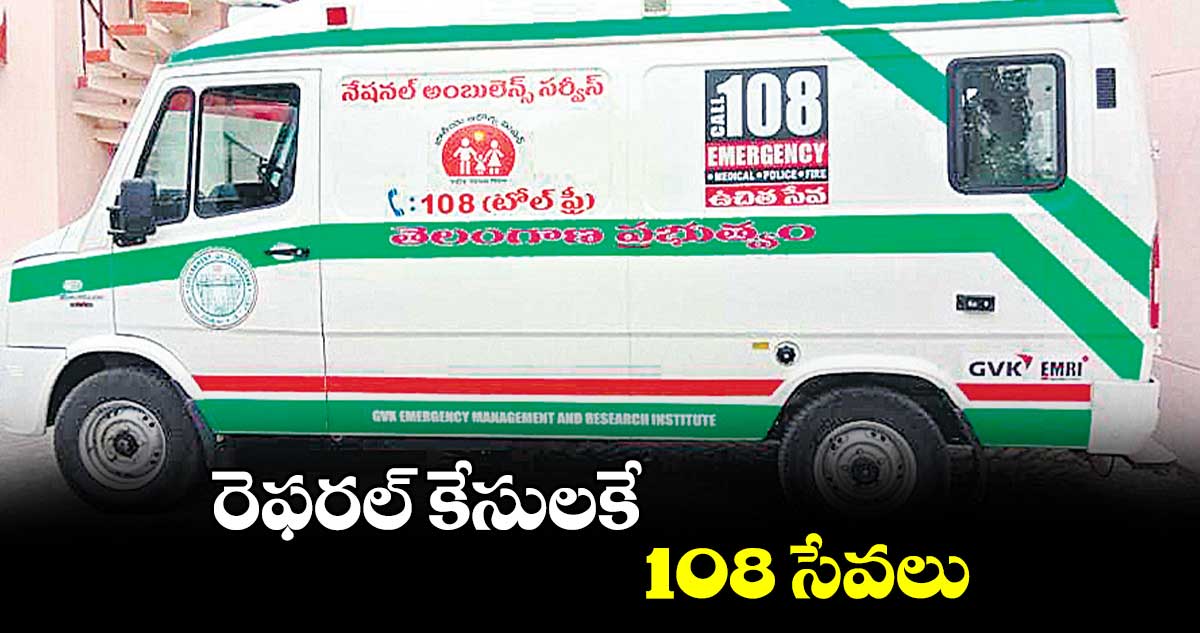 రెఫరల్​ కేసులకే 108 సేవలు