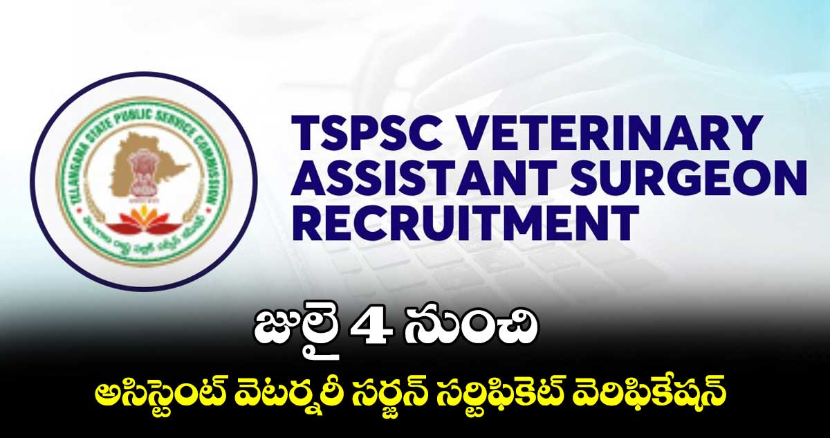 జులై 4 నుంచి అసిస్టెంట్ వెటర్నరీ సర్జన్ సర్టిఫికెట్ వెరిఫికేషన్
