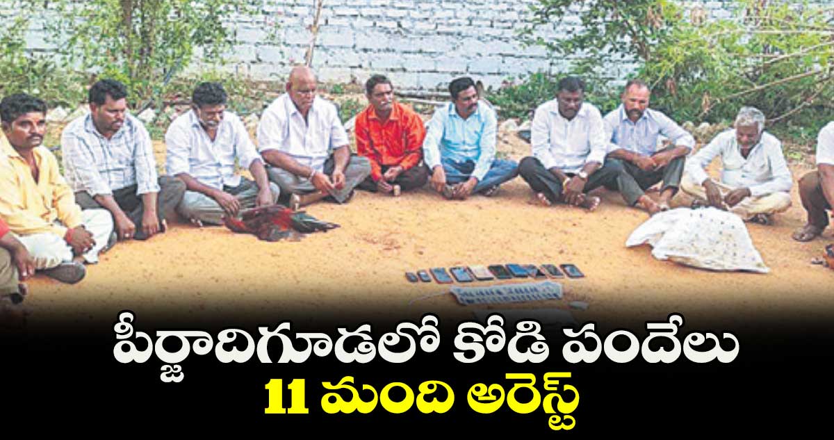  పీర్జాదిగూడలో కోడి పందేలు.. 11 మంది అరెస్ట్