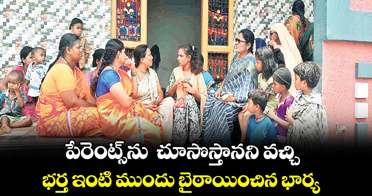 పేరెంట్స్​ను  చూసొస్తానని వచ్చి..  భర్త ఇంటి ముందు బైఠాయించిన భార్య 