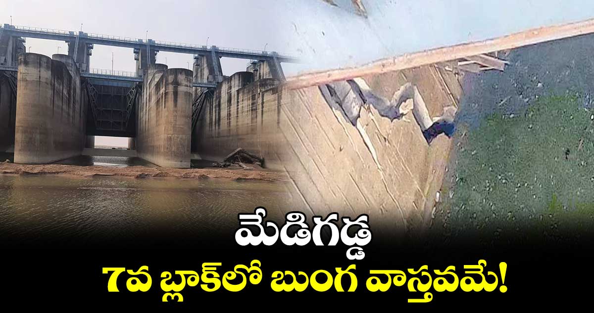 మేడిగడ్డ 7వ బ్లాక్​లో బుంగ వాస్తవమే!