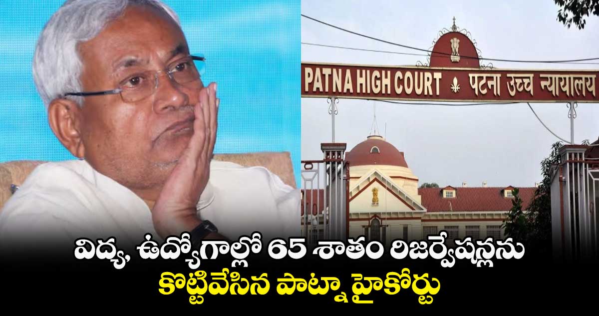 విద్య, ఉద్యోగాల్లో 65 శాతం రిజర్వేషన్లను కొట్టివేసిన పాట్నా హైకోర్టు