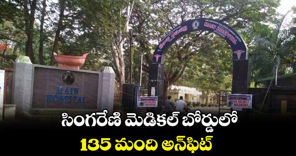సింగరేణి మెడికల్ బోర్డులో 135 మంది అన్ఫిట్