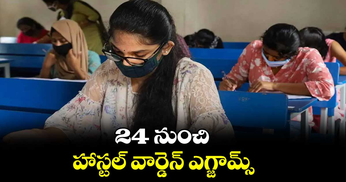 24 నుంచి హాస్టల్ వార్డెన్ ఎగ్జామ్స్