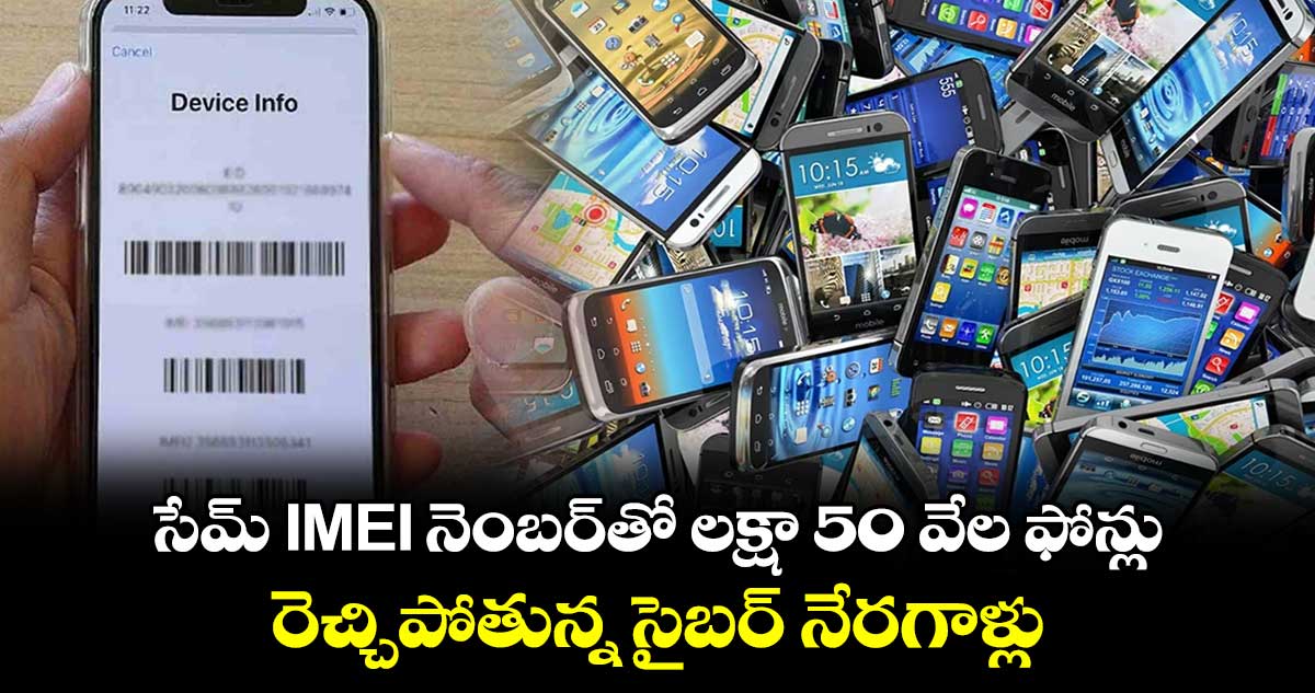 సేమ్ IMEI నెంబర్‌తో లక్షా 50 వేల ఫోన్లు: రెచ్చిపోతున్న సైబర్ నేరగాళ్లు