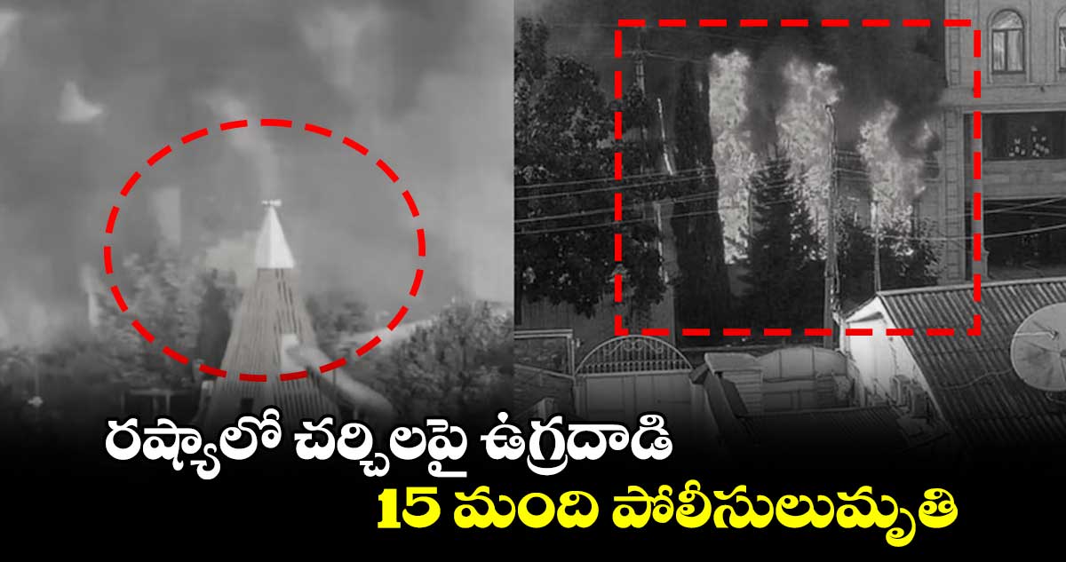 రష్యాలో చర్చిలపై ఉగ్రదాడి.. 15 మంది పోలీసులు మృతి