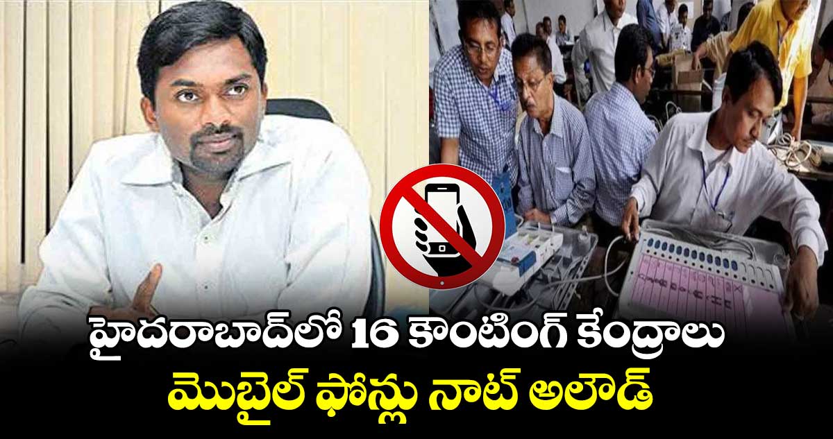 హైదరాబాద్⁬లో 16 కౌంటింగ్ కేంద్రాలు.. మొబైల్ ఫోన్లు నాట్ అలౌడ్ : రొనాల్డ్ రోస్