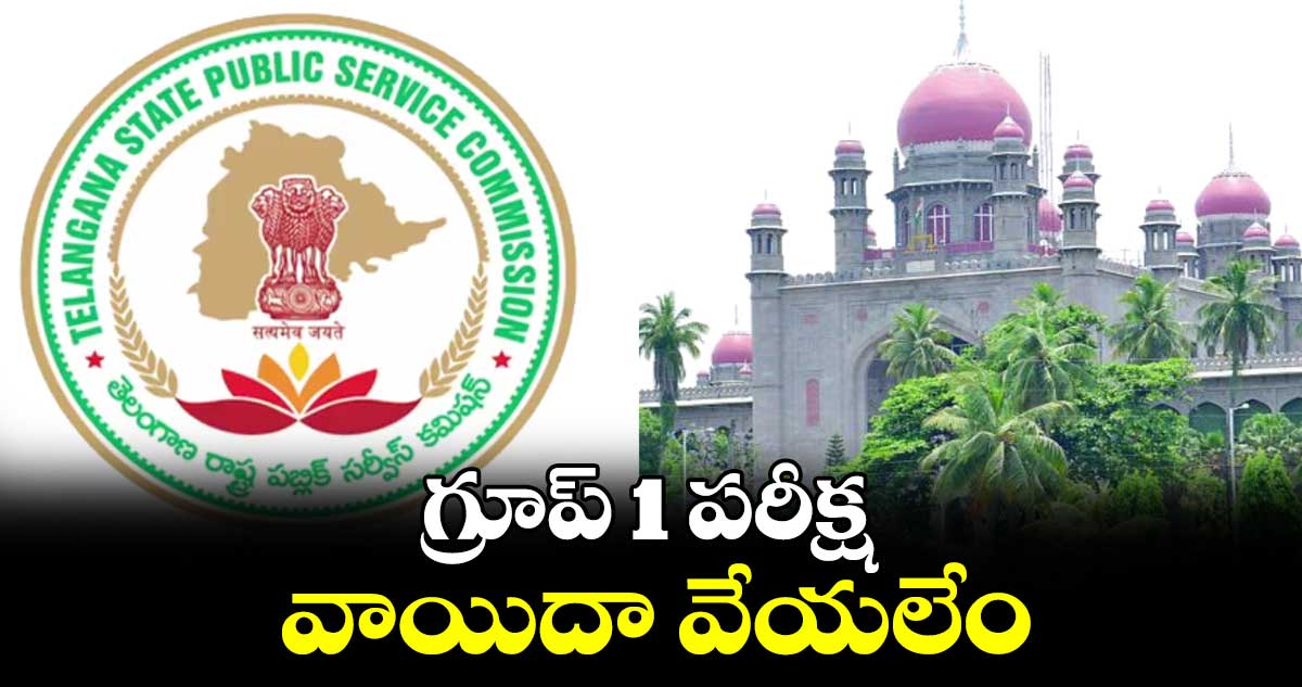 గ్రూప్-1 పరీక్ష వాయిదా వేయలేం : హైకోర్టు