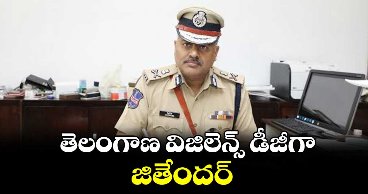 తెలంగాణ విజిలెన్స్ డీజీగా జితేందర్