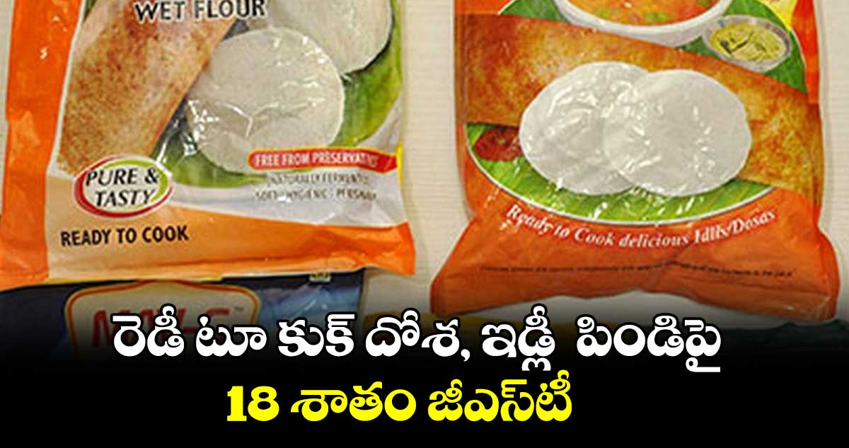 రెడీ టూ కుక్ దోశ, ఇడ్లీ  పిండిపై 18 శాతం జీఎస్‌‌టీ