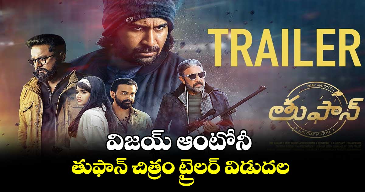 విజయ్ ఆంటోనీ తుఫాన్ చిత్రం ట్రైలర్ విడుదల