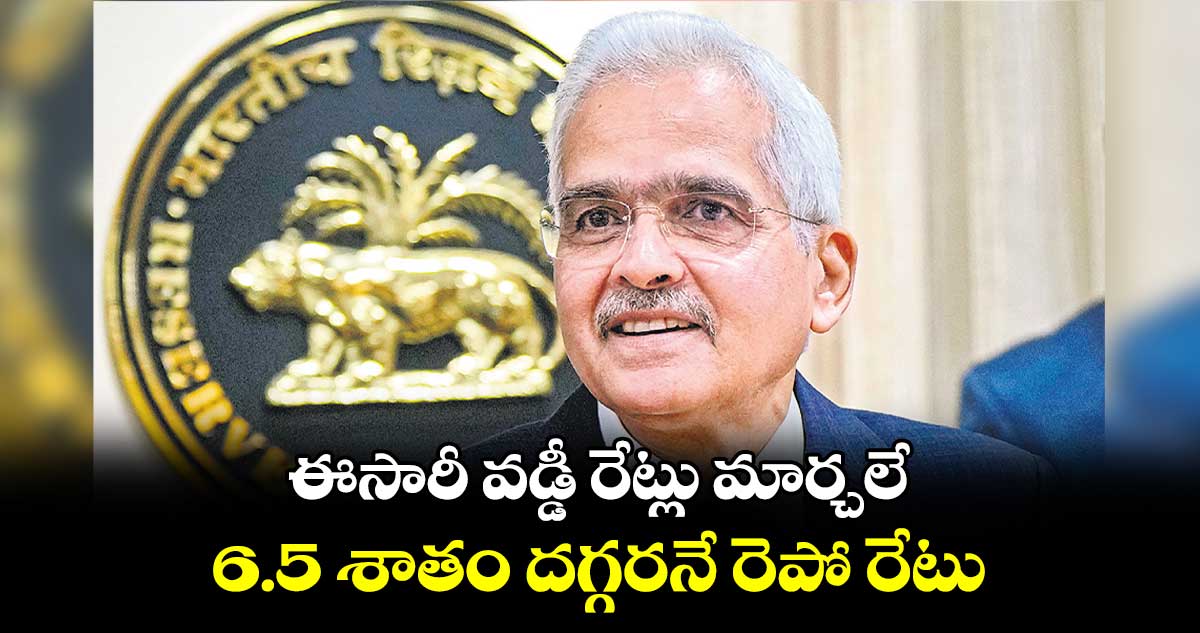 ఈసారీ వడ్డీ రేట్లు మార్చలే.. 6.5 శాతం దగ్గరనే రెపో రేటు