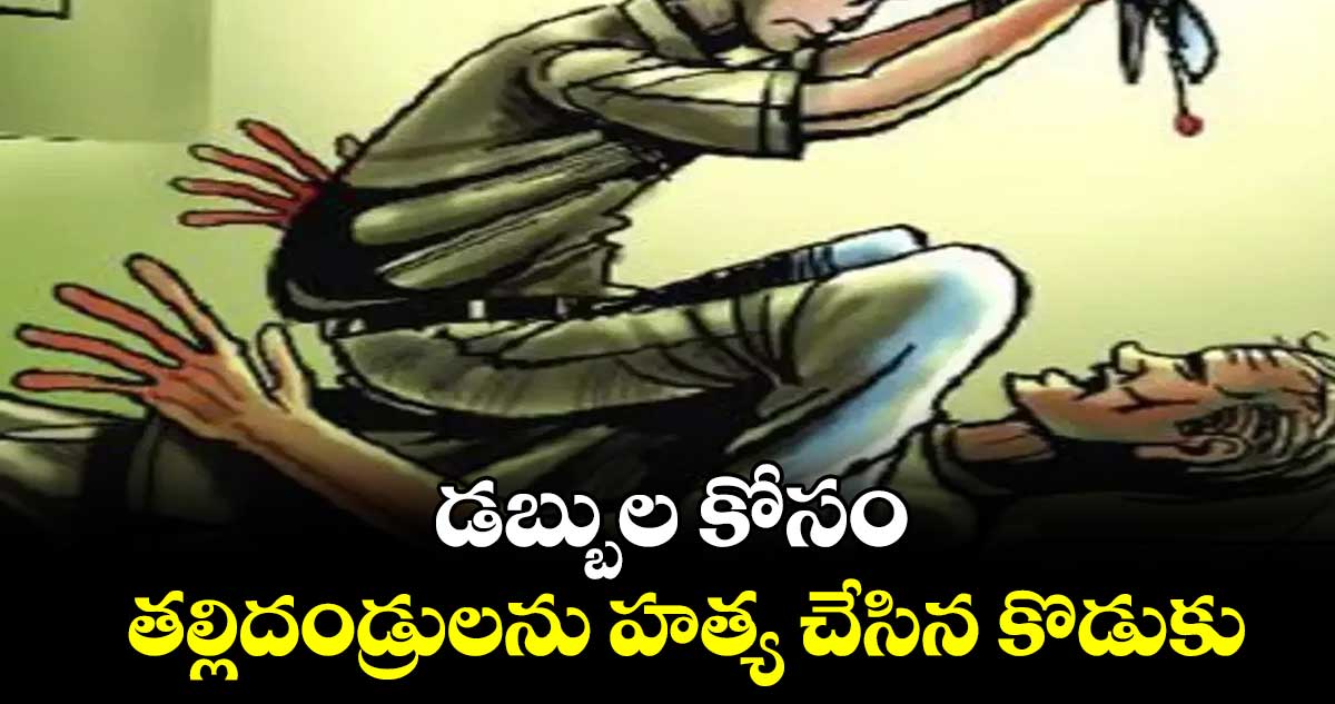 డబ్బుల కోసం తల్లిదండ్రులను హత్య చేసిన కొడుకు