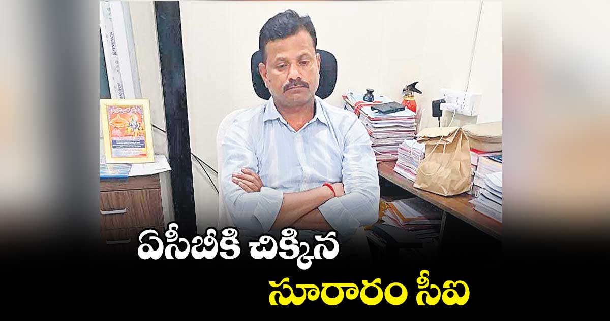 ఏసీబీకి చిక్కిన సూరారం సీఐ