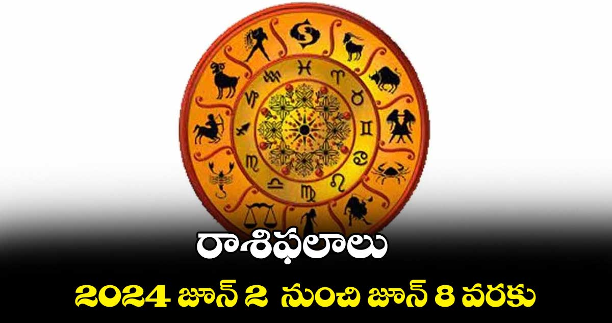 రాశిఫలాలు :  2024 జూన్ 2  నుంచి జూన్ 8 వరకు 